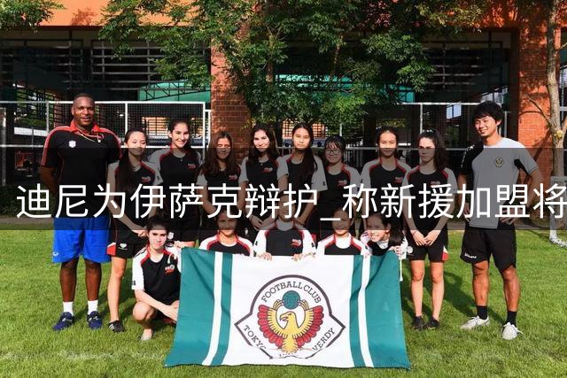 迪尼为伊萨克辩护 称新援加盟将助其爆发